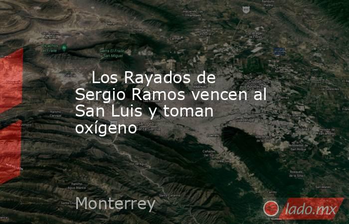                                                                                                    Los Rayados de Sergio Ramos vencen al San Luis y toman oxígeno                                                                                              . Noticias en tiempo real