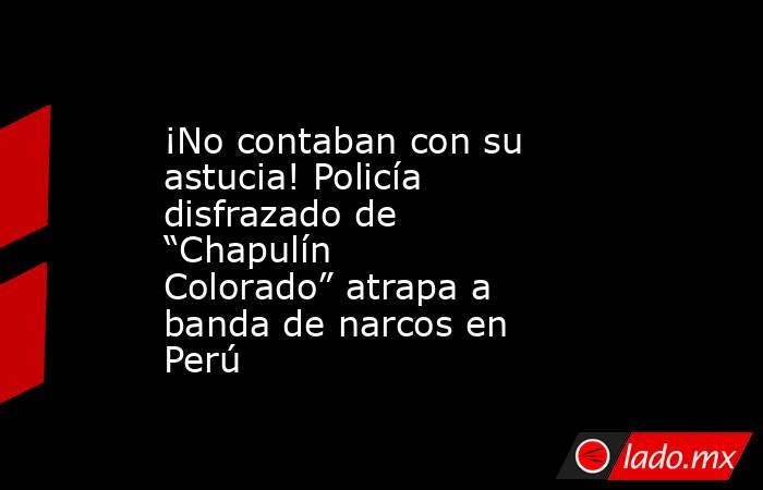 ¡No contaban con su astucia! Policía disfrazado de “Chapulín Colorado” atrapa a banda de narcos en Perú. Noticias en tiempo real