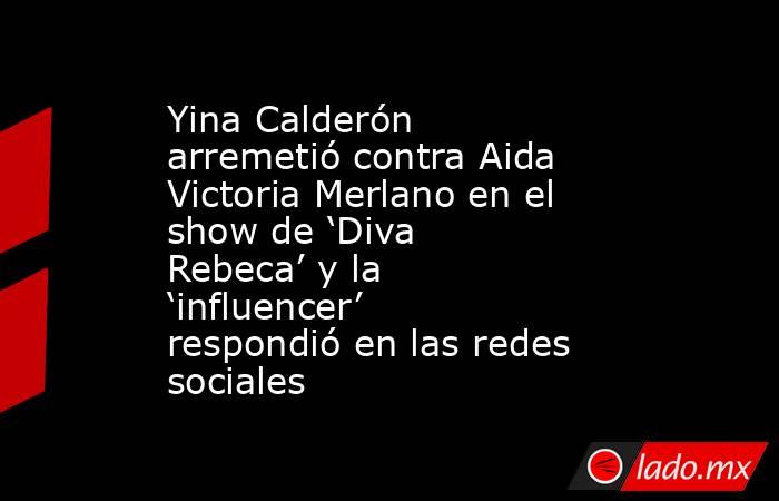 Yina Calderón arremetió contra Aida Victoria Merlano en el show de ‘Diva Rebeca’ y la ‘influencer’ respondió en las redes sociales. Noticias en tiempo real