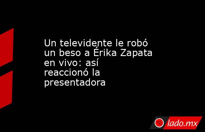 Un televidente le robó un beso a Érika Zapata en vivo: así reaccionó la presentadora . Noticias en tiempo real