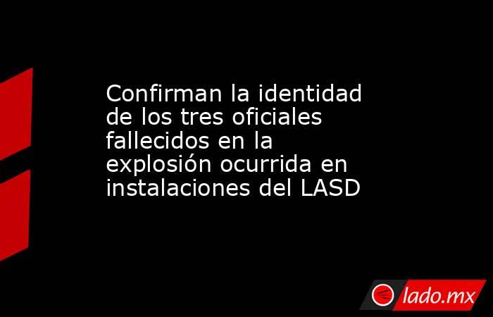 Confirman la identidad de los tres oficiales fallecidos en la explosión ocurrida en instalaciones del LASD. Noticias en tiempo real