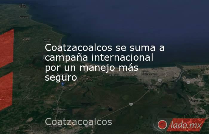 Coatzacoalcos se suma a campaña internacional por un manejo más seguro. Noticias en tiempo real