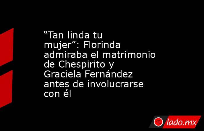 “Tan linda tu mujer”: Florinda admiraba el matrimonio de Chespirito y Graciela Fernández antes de involucrarse con él. Noticias en tiempo real