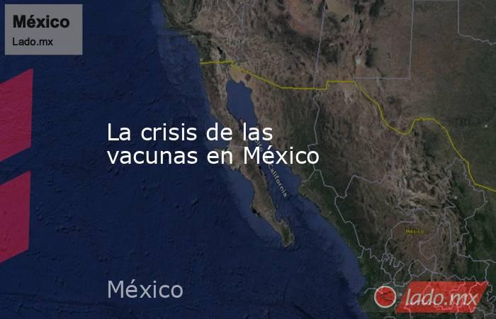 La crisis de las vacunas en México. Noticias en tiempo real