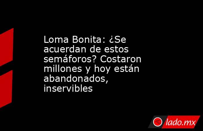 Loma Bonita: ¿Se acuerdan de estos semáforos? Costaron millones y hoy están abandonados, inservibles. Noticias en tiempo real