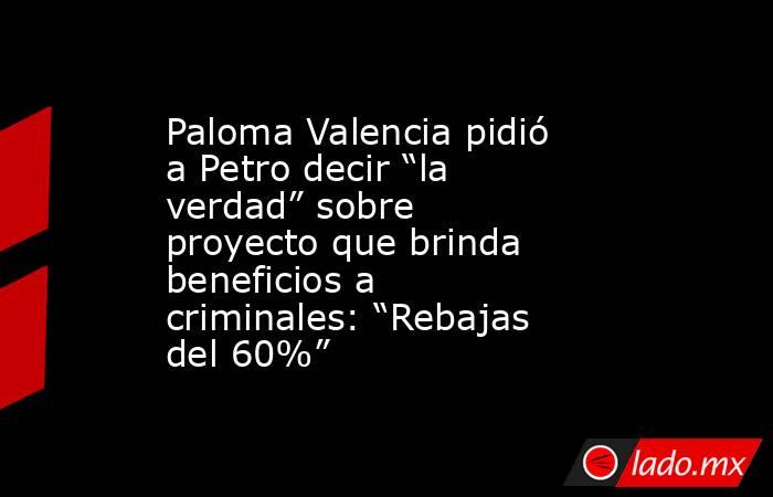 Paloma Valencia pidió a Petro decir “la verdad” sobre proyecto que brinda beneficios a criminales: “Rebajas del 60%”. Noticias en tiempo real