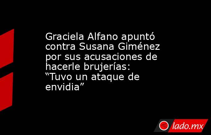 Graciela Alfano apuntó contra Susana Giménez por sus acusaciones de hacerle brujerías: “Tuvo un ataque de envidia” . Noticias en tiempo real