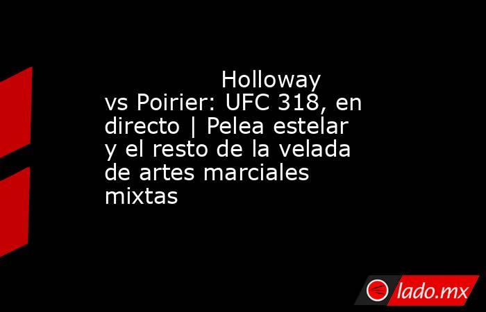                Holloway vs Poirier: UFC 318, en directo | Pelea estelar y el resto de la velada de artes marciales mixtas           . Noticias en tiempo real