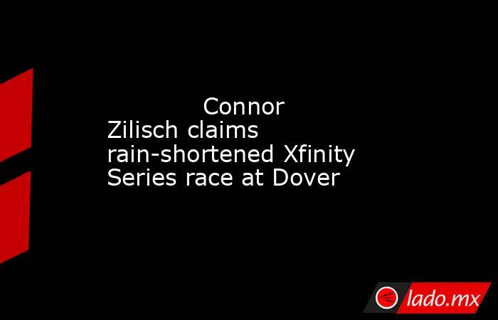             Connor Zilisch claims rain-shortened Xfinity Series race at Dover        . Noticias en tiempo real