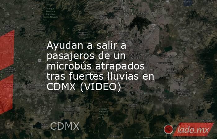 Ayudan a salir a pasajeros de un microbús atrapados tras fuertes lluvias en CDMX (VIDEO). Noticias en tiempo real