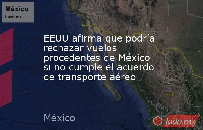 EEUU afirma que podría rechazar vuelos procedentes de México si no cumple el acuerdo de transporte aéreo. Noticias en tiempo real