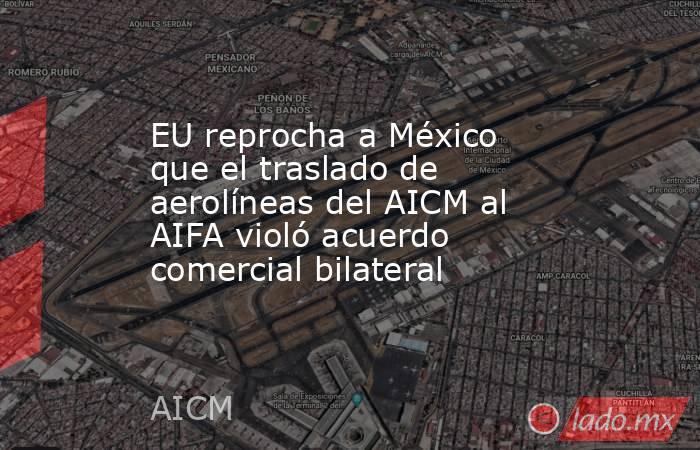 EU reprocha a México que el traslado de aerolíneas del AICM al AIFA violó acuerdo comercial bilateral. Noticias en tiempo real