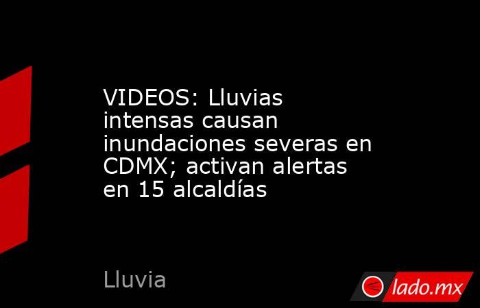 VIDEOS: Lluvias intensas causan inundaciones severas en CDMX; activan alertas en 15 alcaldías. Noticias en tiempo real
