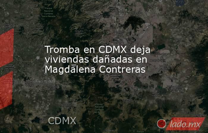 Tromba en CDMX deja viviendas dañadas en Magdalena Contreras. Noticias en tiempo real