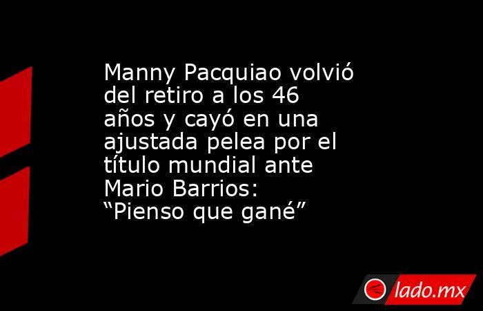 Manny Pacquiao volvió del retiro a los 46 años y cayó en una ajustada pelea por el título mundial ante Mario Barrios: “Pienso que gané” . Noticias en tiempo real