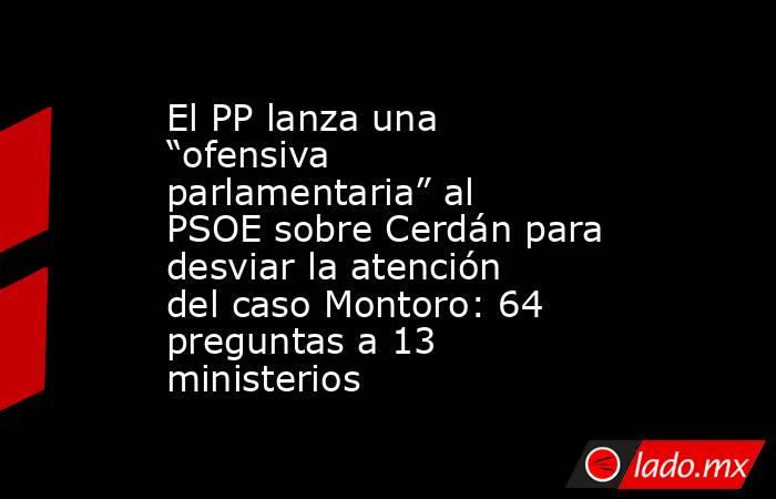El PP lanza una “ofensiva parlamentaria” al PSOE sobre Cerdán para desviar la atención del caso Montoro: 64 preguntas a 13 ministerios  . Noticias en tiempo real