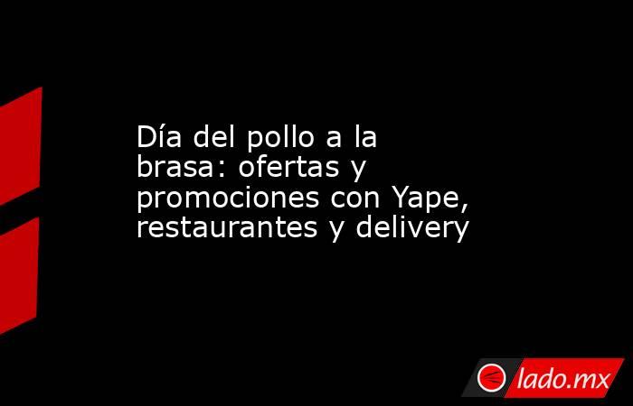 Día del pollo a la brasa: ofertas y promociones con Yape, restaurantes y delivery. Noticias en tiempo real