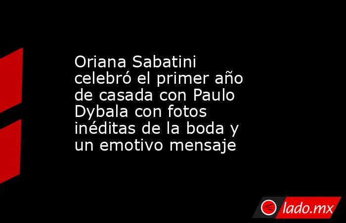 Oriana Sabatini celebró el primer año de casada con Paulo Dybala con fotos inéditas de la boda y un emotivo mensaje. Noticias en tiempo real