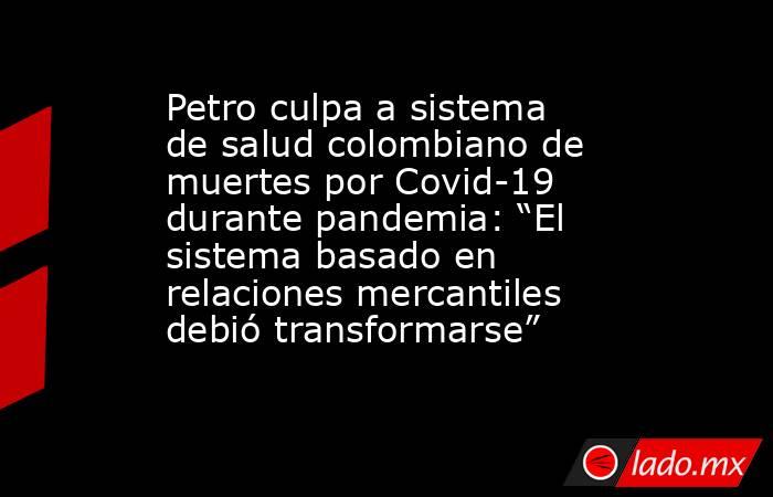 Petro culpa a sistema de salud colombiano de muertes por Covid-19 durante pandemia: “El sistema basado en relaciones mercantiles debió transformarse”. Noticias en tiempo real