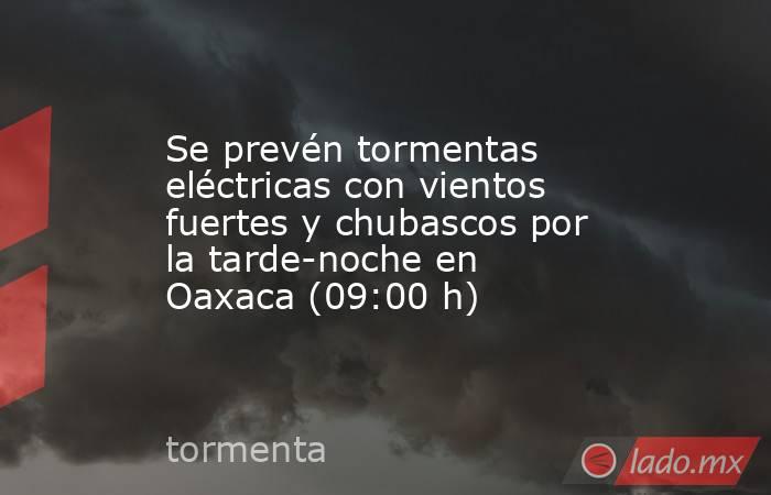 Se prevén tormentas eléctricas con vientos fuertes y chubascos por la tarde-noche en Oaxaca (09:00 h). Noticias en tiempo real