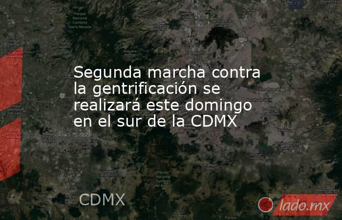 Segunda marcha contra la gentrificación se realizará este domingo en el sur de la CDMX. Noticias en tiempo real