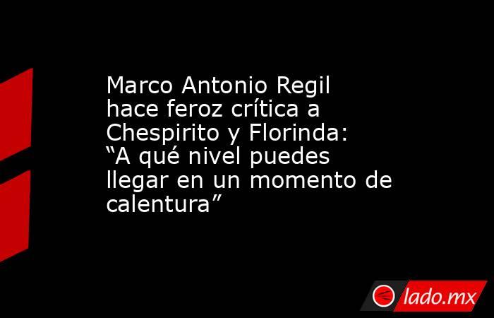 Marco Antonio Regil hace feroz crítica a Chespirito y Florinda: “A qué nivel puedes llegar en un momento de calentura”. Noticias en tiempo real