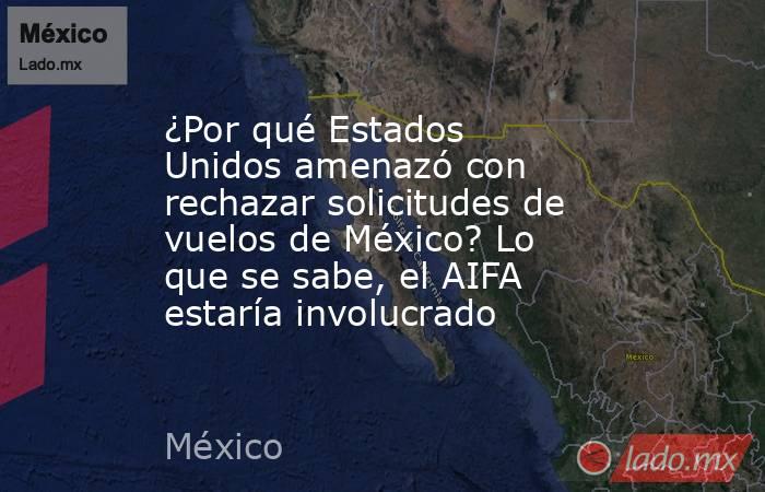 ¿Por qué Estados Unidos amenazó con rechazar solicitudes de vuelos de México? Lo que se sabe, el AIFA estaría involucrado. Noticias en tiempo real