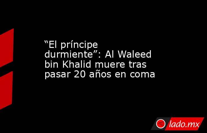 “El príncipe durmiente”: Al Waleed bin Khalid muere tras pasar 20 años en coma. Noticias en tiempo real