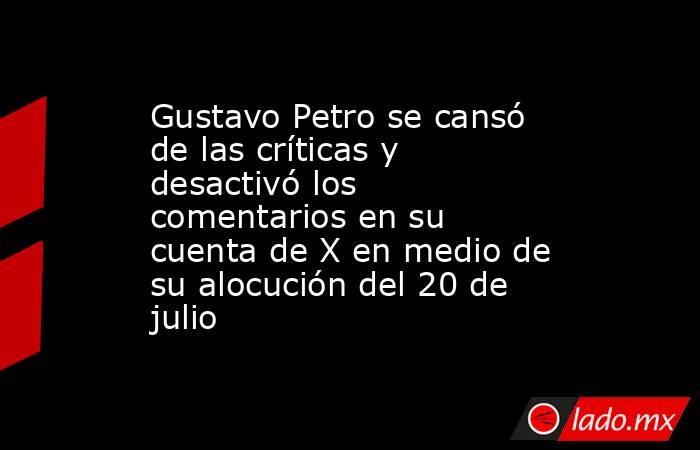 Gustavo Petro se cansó de las críticas y desactivó los comentarios en su cuenta de X en medio de su alocución del 20 de julio. Noticias en tiempo real