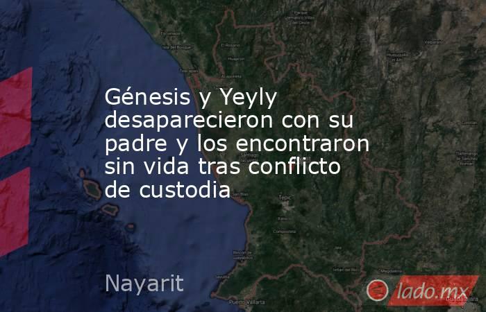 Génesis y Yeyly desaparecieron con su padre y los encontraron sin vida tras conflicto de custodia. Noticias en tiempo real