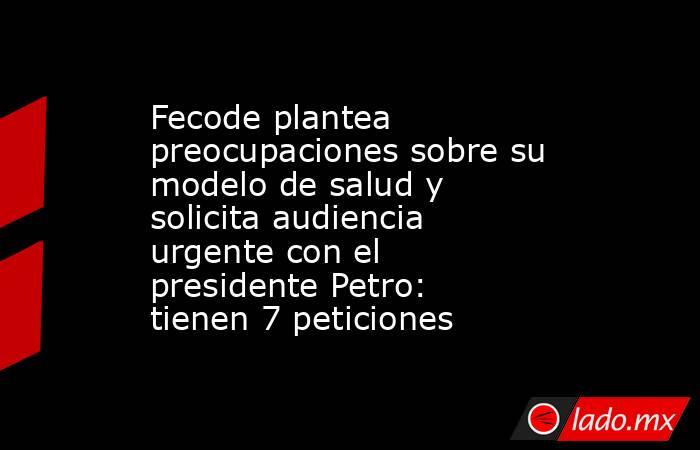 Fecode plantea preocupaciones sobre su modelo de salud y solicita audiencia urgente con el presidente Petro: tienen 7 peticiones. Noticias en tiempo real