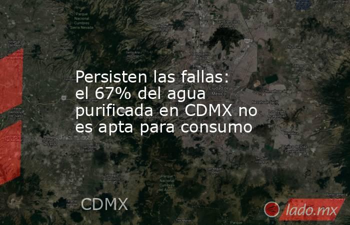 Persisten las fallas: el 67% del agua purificada en CDMX no es apta para consumo. Noticias en tiempo real