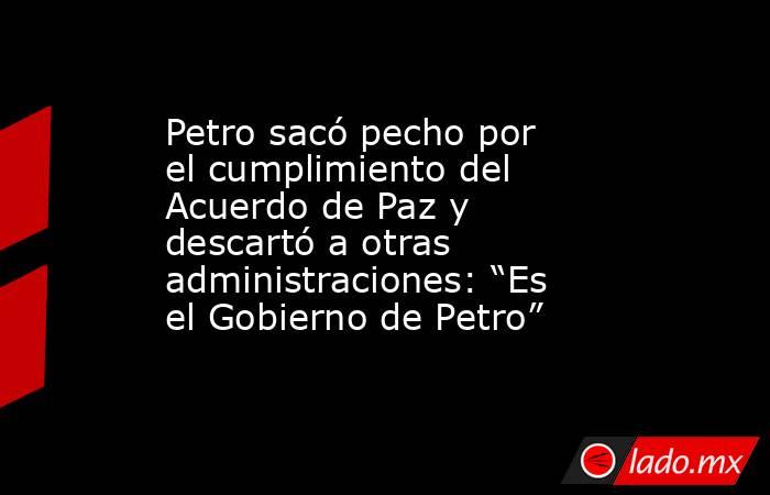 Petro sacó pecho por el cumplimiento del Acuerdo de Paz y descartó a otras administraciones: “Es el Gobierno de Petro”. Noticias en tiempo real
