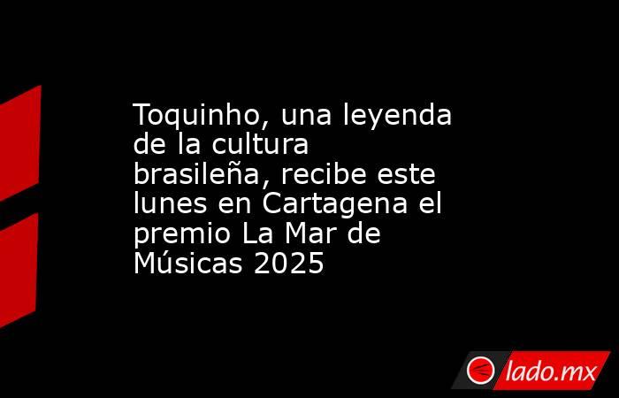 Toquinho, una leyenda de la cultura brasileña, recibe este lunes en Cartagena el premio La Mar de Músicas 2025. Noticias en tiempo real