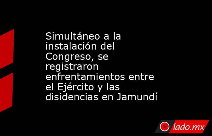 Simultáneo a la instalación del Congreso, se registraron enfrentamientos entre el Ejército y las disidencias en Jamundí  . Noticias en tiempo real