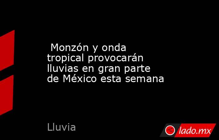  Monzón y onda tropical provocarán lluvias en gran parte de México esta semana. Noticias en tiempo real