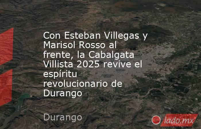 Con Esteban Villegas y Marisol Rosso al frente, la Cabalgata Villista 2025 revive el espíritu revolucionario de Durango. Noticias en tiempo real