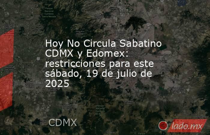 Hoy No Circula Sabatino CDMX y Edomex: restricciones para este sábado, 19 de julio de 2025. Noticias en tiempo real