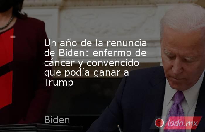 Un año de la renuncia de Biden: enfermo de cáncer y convencido que podía ganar a Trump. Noticias en tiempo real
