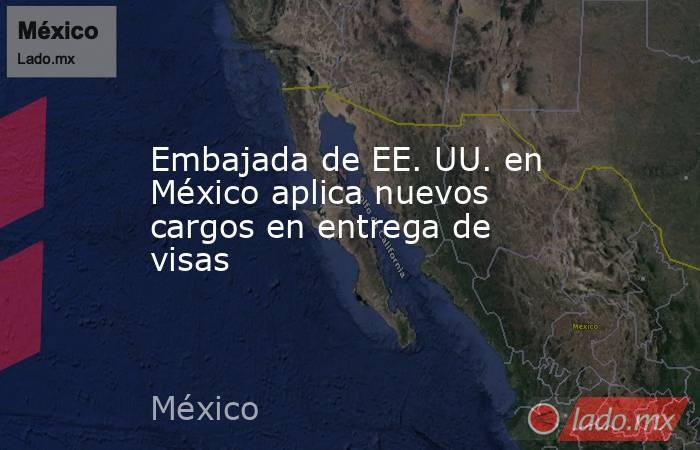 Embajada de EE. UU. en México aplica nuevos cargos en entrega de visas. Noticias en tiempo real