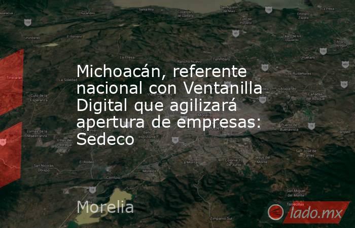 Michoacán, referente nacional con Ventanilla Digital que agilizará apertura de empresas: Sedeco. Noticias en tiempo real