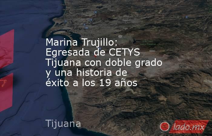 Marina Trujillo: Egresada de CETYS Tijuana con doble grado y una historia de éxito a los 19 años. Noticias en tiempo real