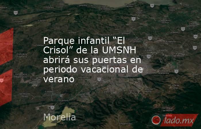 Parque infantil “El Crisol” de la UMSNH abrirá sus puertas en periodo vacacional de verano. Noticias en tiempo real