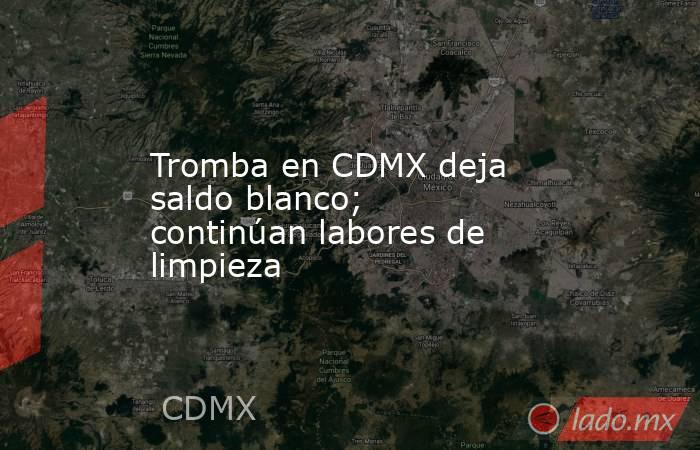 Tromba en CDMX deja saldo blanco; continúan labores de limpieza. Noticias en tiempo real