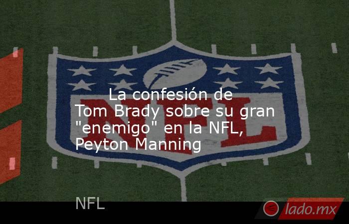                                                                                                                               La confesión de Tom Brady sobre su gran 