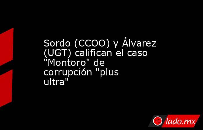 Sordo (CCOO) y Álvarez (UGT) califican el caso 