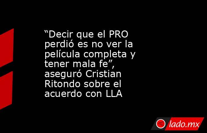 “Decir que el PRO perdió es no ver la película completa y tener mala fe”, aseguró Cristian Ritondo sobre el acuerdo con LLA. Noticias en tiempo real