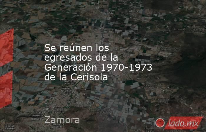 Se reúnen los egresados de la Generación 1970-1973 de la Cerisola. Noticias en tiempo real