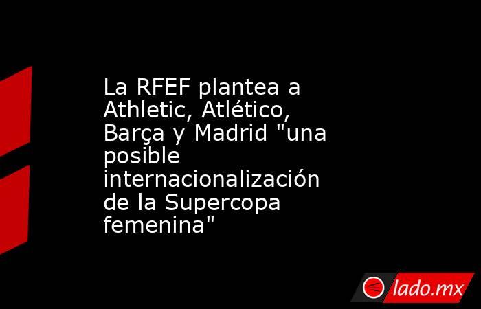 La RFEF plantea a Athletic, Atlético, Barça y Madrid 