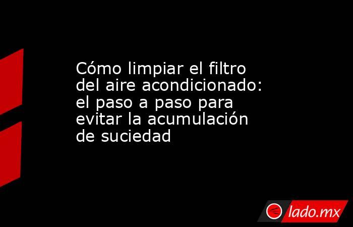 Cómo limpiar el filtro del aire acondicionado: el paso a paso para evitar la acumulación de suciedad  . Noticias en tiempo real